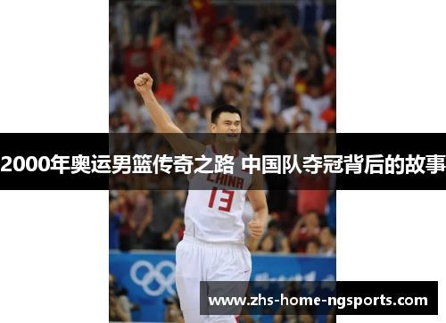 2000年奥运男篮传奇之路 中国队夺冠背后的故事